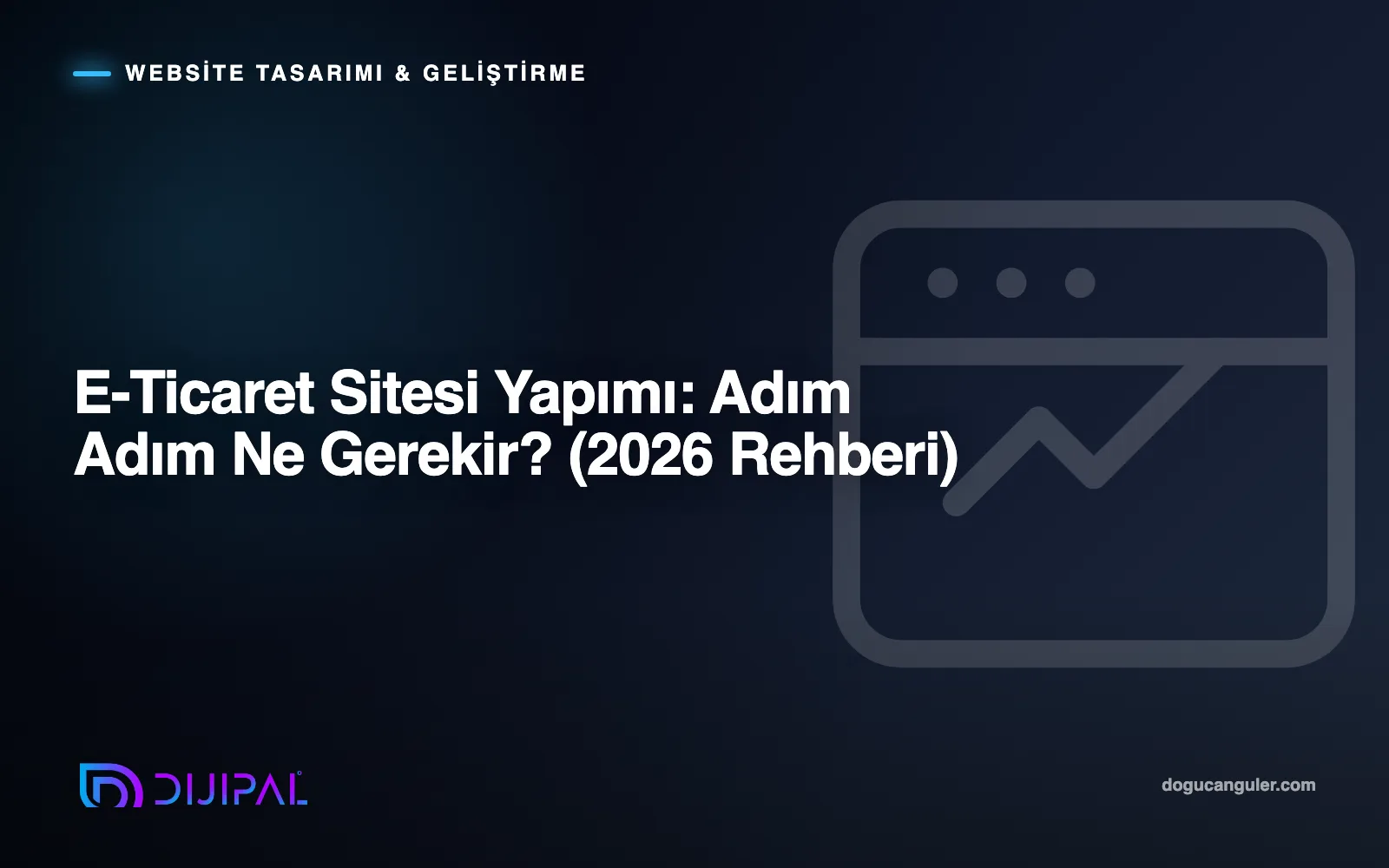 E-Ticaret Sitesi Yapımı: Adım Adım Ne Gerekir? (2026 Rehberi)