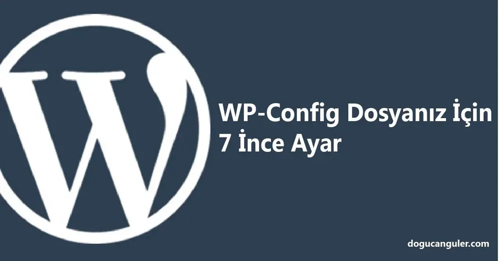 WordPress wp-config.php Dosyanız İçin 7 İnce Ayar (2026)