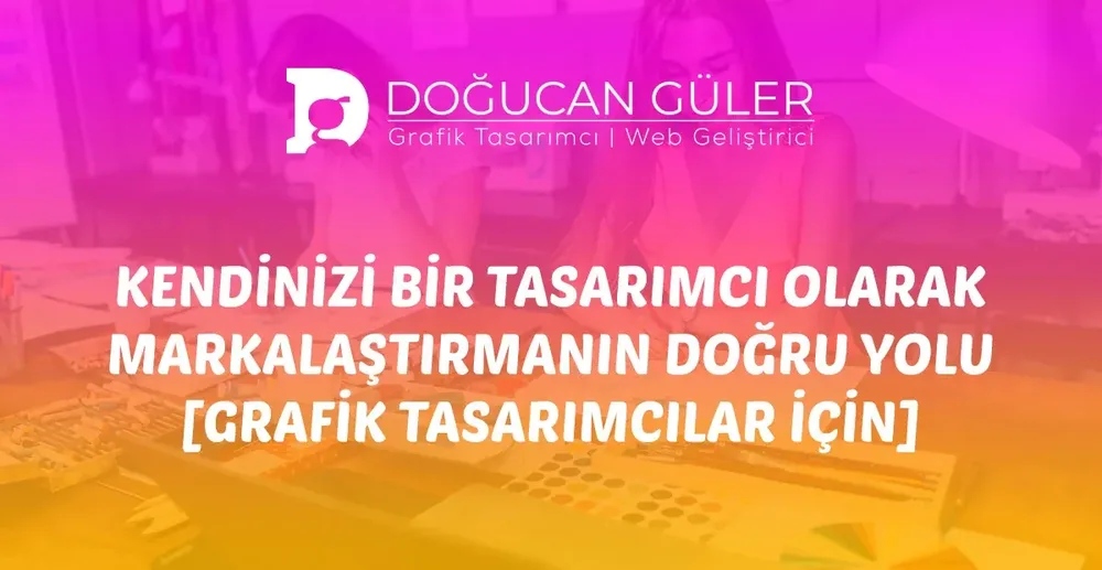 Kendinizi Bir Tasarımcı Olarak Markalaştırmanın Doğru Yolu