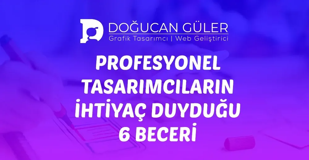 Profesyonel Tasarımcıların İhtiyaç Duyduğu 6 Beceri (2026)