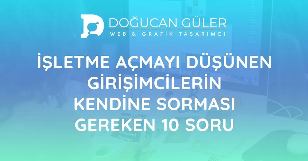 İşletme Açmayı Düşünen Girişimcilerin Sorması Gereken 10 Soru